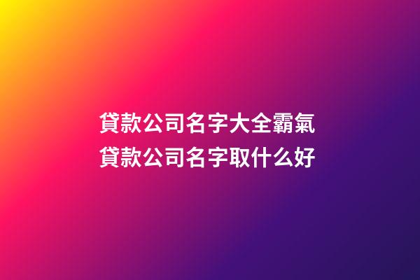 貸款公司名字大全霸氣 貸款公司名字取什么好-第1張-公司起名-玄機派